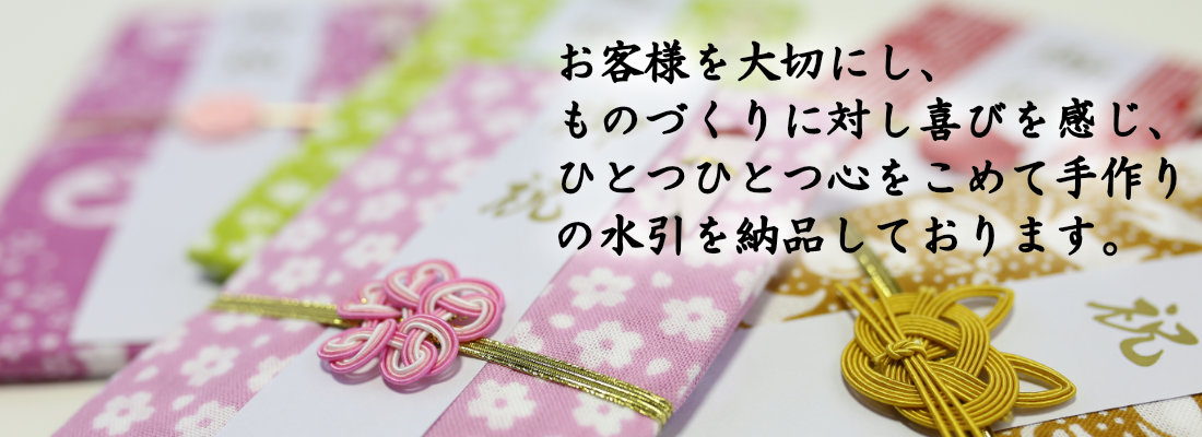 お客様を大切にし、 ものづくりに対し喜びを感じ、 ひとつひとつ心をこめて手作り の水引を納品しております。