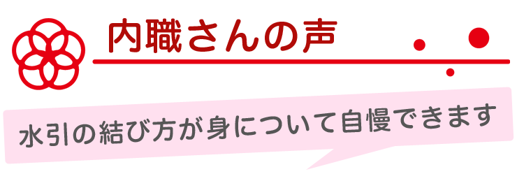 内職さんの声　水引の結び方が身について自慢できます