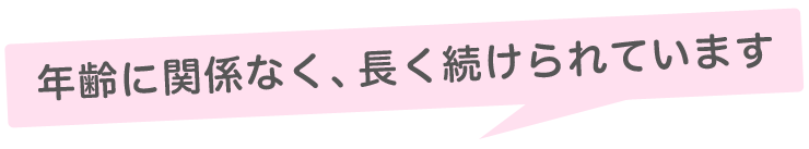 年齢に関係なく、長く続けられます